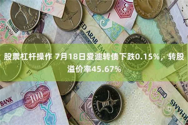 股票杠杆操作 7月18日爱迪转债下跌0.15%，转股溢价率45.67%