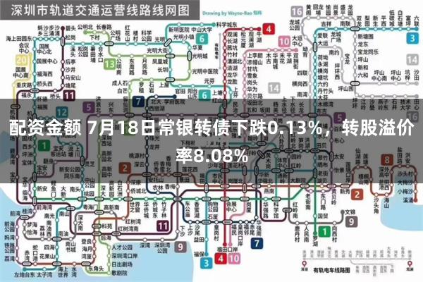 配资金额 7月18日常银转债下跌0.13%，转股溢价率8.08%