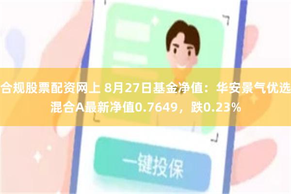 合规股票配资网上 8月27日基金净值：华安景气优选混合A最新净值0.7649，跌0.23%