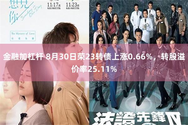 金融加杠杆 8月30日荣23转债上涨0.66%，转股溢价率25.11%