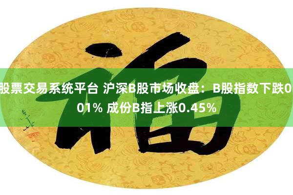 股票交易系统平台 沪深B股市场收盘：B股指数下跌0.01% 成份B指上涨0.45%