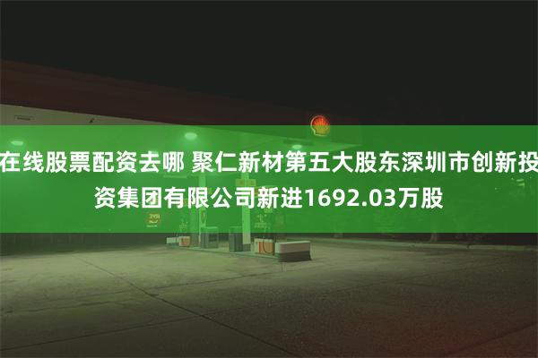 在线股票配资去哪 聚仁新材第五大股东深圳市创新投资集团有限公司新进1692.03万股