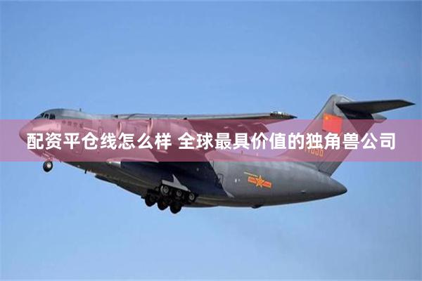 配资平仓线怎么样 全球最具价值的独角兽公司