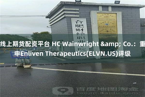 线上期货配资平台 HC Wainwright & Co.：重申Enliven Therapeutics(ELVN.US)评级