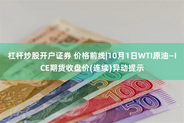 杠杆炒股开户证券 价格前线|10月1日WTI原油—ICE期货收盘价(连续)异动提示