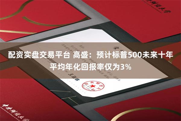 配资实盘交易平台 高盛：预计标普500未来十年平均年化回报率仅为3%