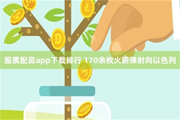 股票配资app下载排行 170余枚火箭弹射向以色列