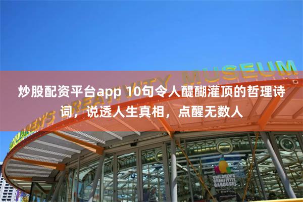 炒股配资平台app 10句令人醍醐灌顶的哲理诗词，说透人生真相，点醒无数人