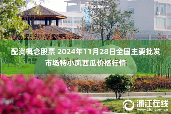 配资概念股票 2024年11月28日全国主要批发市场特小凤西瓜价格行情