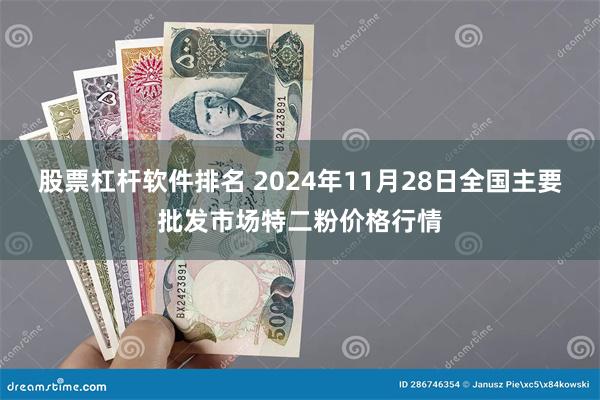 股票杠杆软件排名 2024年11月28日全国主要批发市场特二粉价格行情