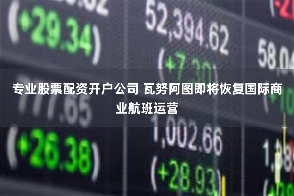 专业股票配资开户公司 瓦努阿图即将恢复国际商业航班运营