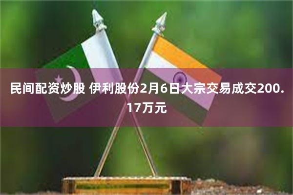 民间配资炒股 伊利股份2月6日大宗交易成交200.17万元