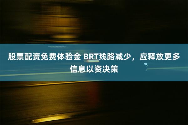 股票配资免费体验金 BRT线路减少，应释放更多信息以资决策