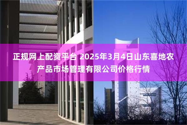 正规网上配资平台 2025年3月4日山东喜地农产品市场管理有限公司价格行情