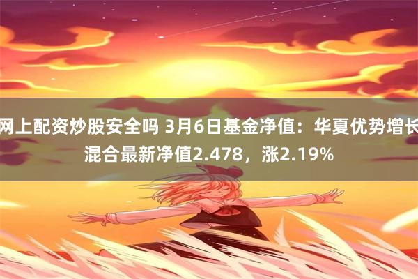 网上配资炒股安全吗 3月6日基金净值：华夏优势增长混合最新净值2.478，涨2.19%