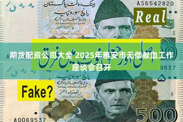 期货配资公司大全 2025年雅安市无偿献血工作座谈会召开